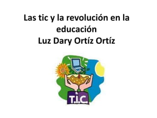 Las tic y la revolución en la
educación
Luz Dary Ortíz Ortíz
L
 