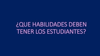 ¿QUE HABILIDADES DEBEN
TENER LOS ESTUDIANTES?
 