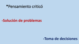 *Pensamiento criticó
-Solución de problemas
-Toma de decisiones
 
