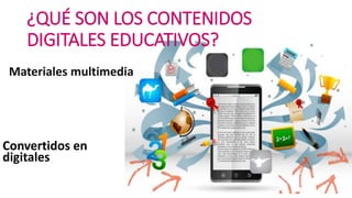 ¿QUÉ SON LOS CONTENIDOS
DIGITALES EDUCATIVOS?
Materiales multimedia
Convertidos en
digitales
 