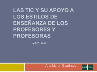 Las tic y su apoyo a los estilos de enseñanza de los profesores y profesorasMayo, 2010 		Ana Martín Cuadrado 