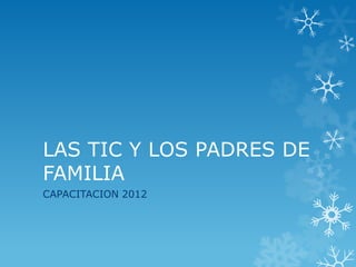LAS TIC Y LOS PADRES DE
FAMILIA
CAPACITACION 2012
 