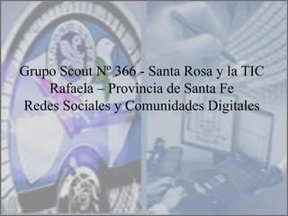 Grupo Scout Nº 366 - Santa Rosa y la TIC Rafaela – Provincia de Santa Fe Redes Sociales y Comunidades Digitales 
