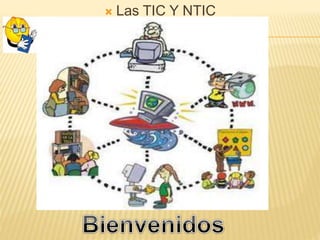  Las TIC Y NTIC
 
