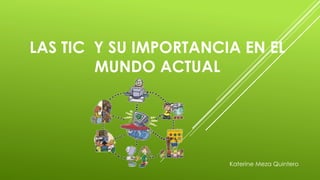 LAS TIC Y SU IMPORTANCIA EN EL
MUNDO ACTUAL
Katerine Meza Quintero
 