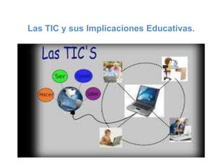 Las TIC y sus Implicaciones Educativas.
 