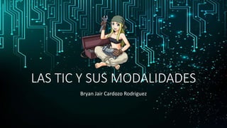 LAS TIC Y SUS MODALIDADES
Bryan Jair Cardozo Rodriguez
 