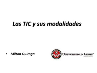 Las TIC y sus modalidades
• Milton Quiroga
 