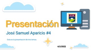 Presentación
Esta es la presentación de mis temas.
José Samuel Aparicio #4
4/2/2022
 