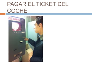 PAGAR EL TICKET DEL
COCHE
 