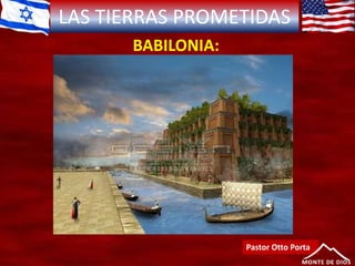 LAS TIERRAS PROMETIDAS
BABILONIA:
Pastor Otto Porta
 