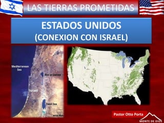 LAS TIERRAS PROMETIDAS
ESTADOS UNIDOS
(CONEXION CON ISRAEL)
Pastor Otto Porta
 