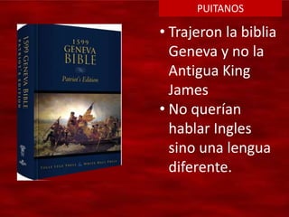 PUITANOS
• Trajeron la biblia
Geneva y no la
Antigua King
James
• No querían
hablar Ingles
sino una lengua
diferente.
 