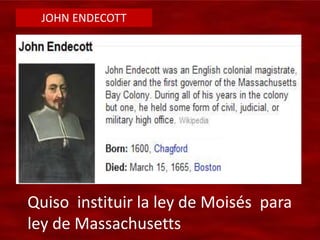 JOHN ENDECOTT
Quiso instituir la ley de Moisés para
ley de Massachusetts
 