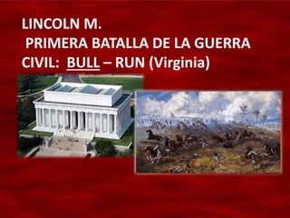 LINCOLN M.
PRIMERA BATALLA DE LA GUERRA
CIVIL: BULL – RUN (Virginia)
 