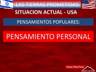 LAS TIERRAS PROMETIDAS
SITUACION ACTUAL - USA
Pastor Otto Porta
PENSAMIENTOS POPULARES:
PENSAMIENTO PERSONAL
 