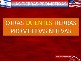 LAS TIERRAS PROMETIDAS
Pastor Otto Porta
OTRAS LATENTES TIERRAS
PROMETIDAS NUEVAS
 