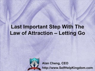 Last Important Step With The Law of Attraction – Letting Go Alan Cheng, CEO http://www.SelfHelpKingdom.com 