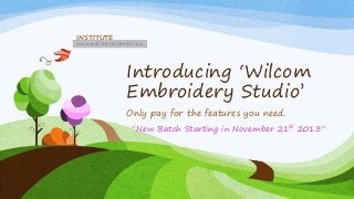 INSTITUTE

Introducing ‘Wilcom
Embroidery Studio’
Only pay for the features you need.
“New Batch Starting in November 21st 2013”

 