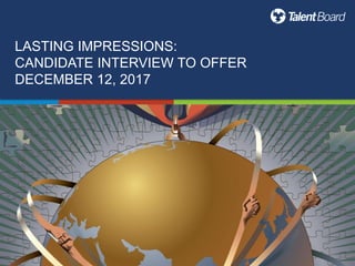 LASTING IMPRESSIONS:
CANDIDATE INTERVIEW TO OFFER
DECEMBER 12, 2017
 