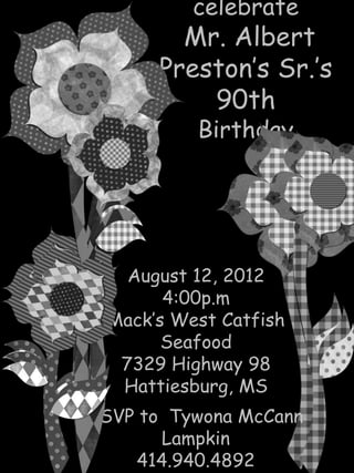 celebrate
        Mr. Albert
      Preston’s Sr.’s
          90th
          Birthday




   August 12, 2012
       4:00p.m
 Mack’s West Catfish
       Seafood
  7329 Highway 98
  Hattiesburg, MS
RSVP to Tywona McCann
       Lampkin
    414.940.4892
 