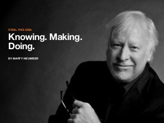 Steal this idea

Knowing. Making.
Doing.
By marty neumeier

 