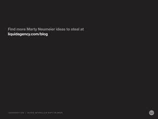 Find more Marty Neumeier ideas to steal at
liquidagency.com/blog
LIQUIDAGENCY.COM | SOURCE: METASKILLS BY MARTY NEUMEIER
 