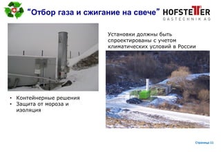 page 11
“Отбор газа и сжигание на свече”
Установки должны быть
спроектированы с учетом
климатических условий в России
• Контейнерные решения
• Защита от мороза и
изоляция
Страница 11
 