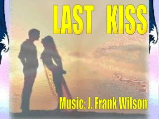 LAST  KISS Music; J. Frank Wilson 
