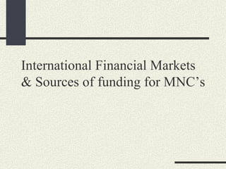 International Financial Markets & Sources of funding for MNC’s 