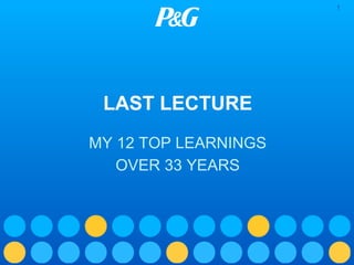 1

LAST LECTURE
MY 12 TOP LEARNINGS
OVER 33 YEARS

 