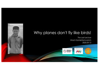 Why planes don't fly like birds!
The Last Lecture
Virach Sornlertlamvanich
2020.09.12
 