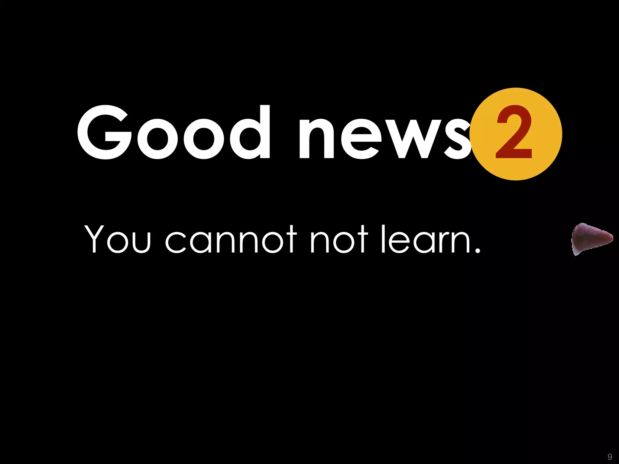 You cannot not learn. Good news   2 