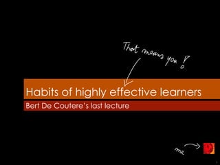 Habits of highly effective learners Bert De Coutere’s last lecture 