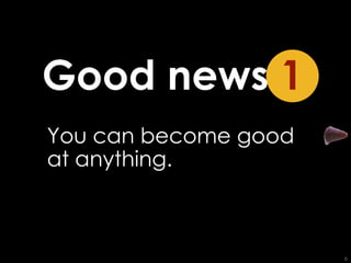 You can become good at anything. Good news   1 