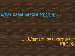 What came before MICDS….  ……What I think comes after MICDS 