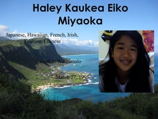 Haley Kaukea Eiko Miyaoka March 27, 1996 Japanese, Hawaiian, French, Irish, Tahitian, Chinese Raised in Waimanalo  