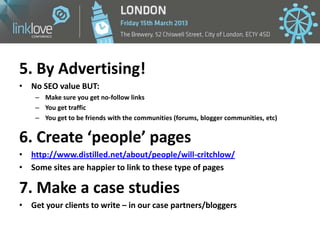 5. By Advertising!
• No SEO value BUT:
    – Make sure you get no-follow links
    – You get traffic
    – You get to be f...