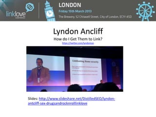 Lyndon Ancliff
               How do I Get Them to Link?
                     https://twitter.com/lyndoman




Slides: htt...