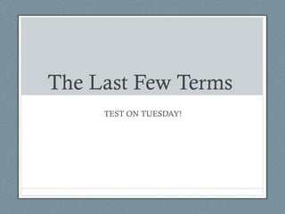The Last Few Terms
     TEST ON TUESDAY!
 