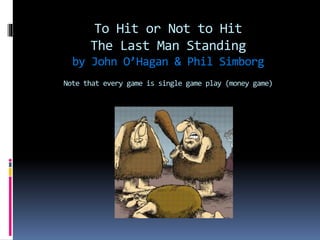 To Hit or Not to Hit
The Last Man Standing
by John O’Hagan & Phil Simborg
Note that every game is single game play (money game)
 