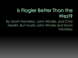 Is Flagler Better Than the West? By: Kevin Trembley, John Windle, and Chris Medlin. But mostly John Windleand Kevin Trembley 