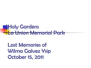 Holy Gardens La Union Memorial Park Last Memories of Wilma Galvez Ysip October 15, 2011 