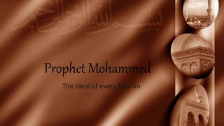 Prophet Mohammed
The ideal of every Muslim
 