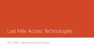 Last Mile Access Technologies
SCS 3004 – Networking Technologies
 