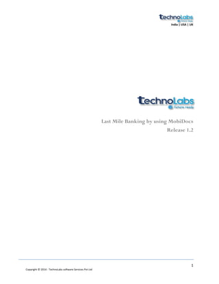 India | USA | UK
1
Copyright © 2014 - TechnoLabs software Services Pvt Ltd
Last Mile Banking by using MobiDocs
Release 1.4
 