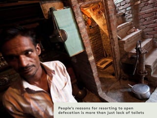 People’s reasons for resorting to open
defecation is more than just lack of toilets
 