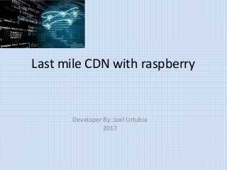 Last mile CDN with raspberry
Developer By :Joel Urtubia
2017
 