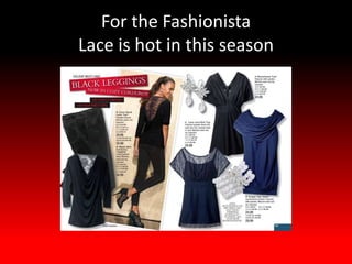 For the Fashionista
Lace is hot in this season
 