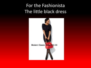 For the Fashionista
The little black dress
 